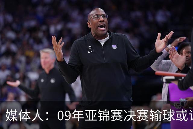 媒体人：09年亚锦赛决赛输球或许没阴谋 更多是郭士强体系呆板？