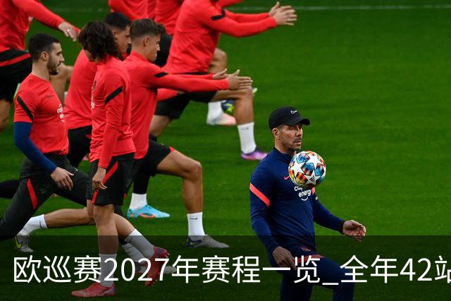 欧巡赛2027年赛程一览 全年42站中国共三场比赛